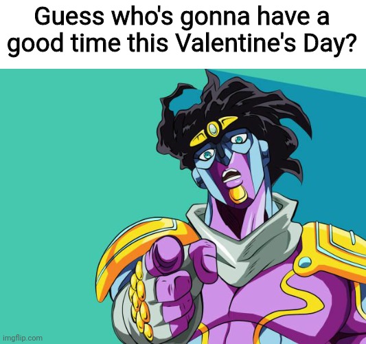 To all my fellow singles out there, I hope you find the love of your life! :) | Guess who's gonna have a good time this Valentine's Day? | image tagged in star platinum the world pointing,wholesome,valentine's day,valentine's day 2021,single life,plus ultra | made w/ Imgflip meme maker