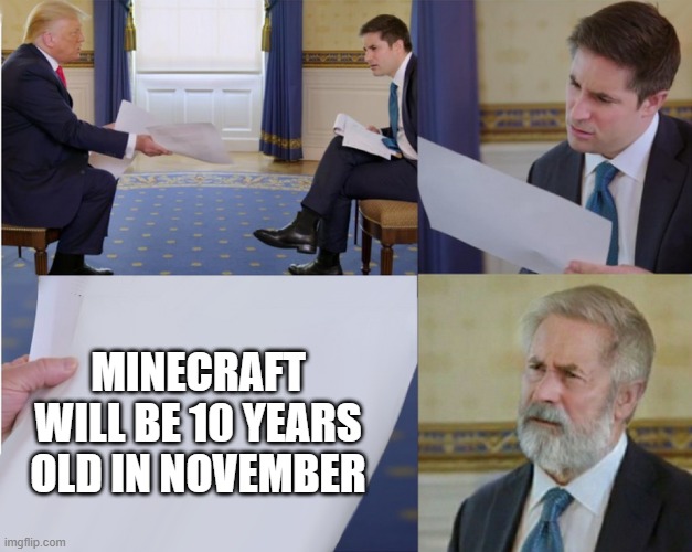 Trump interview makes you feel old |  MINECRAFT WILL BE 10 YEARS OLD IN NOVEMBER | image tagged in trump interview makes you feel old | made w/ Imgflip meme maker