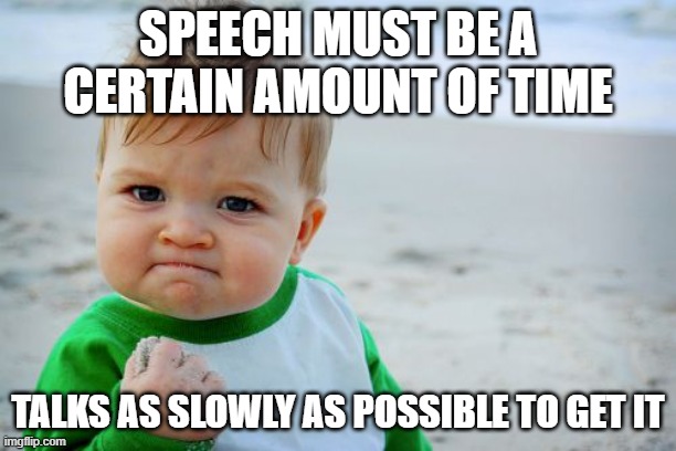 Success Kid Original | SPEECH MUST BE A CERTAIN AMOUNT OF TIME; TALKS AS SLOWLY AS POSSIBLE TO GET IT | image tagged in memes,success kid original | made w/ Imgflip meme maker