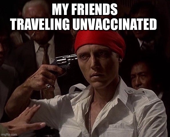 deer hunter | MY FRIENDS TRAVELING UNVACCINATED | image tagged in deer hunter | made w/ Imgflip meme maker