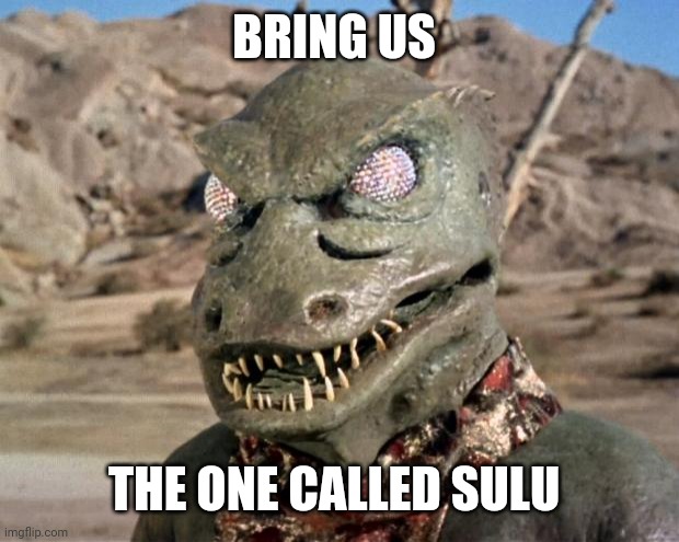 Gorn | BRING US THE ONE CALLED SULU | image tagged in gorn | made w/ Imgflip meme maker