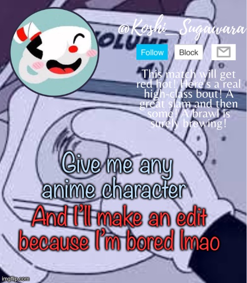 Y a y y y | Give me any anime character; And I’ll make an edit because I’m bored lmao | image tagged in cuphead template | made w/ Imgflip meme maker