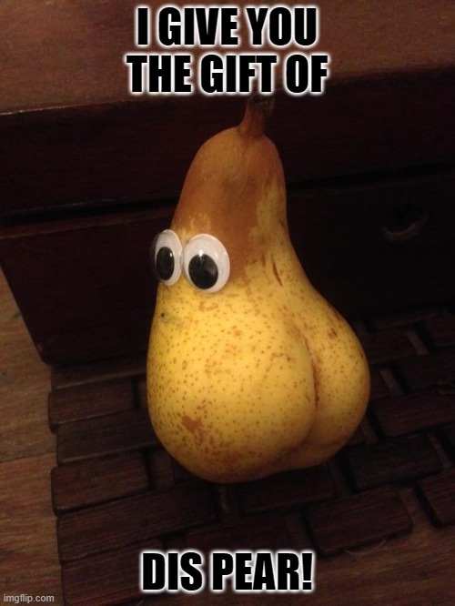 Kardashian Pear | I GIVE YOU THE GIFT OF DIS PEAR! | image tagged in kardashian pear | made w/ Imgflip meme maker