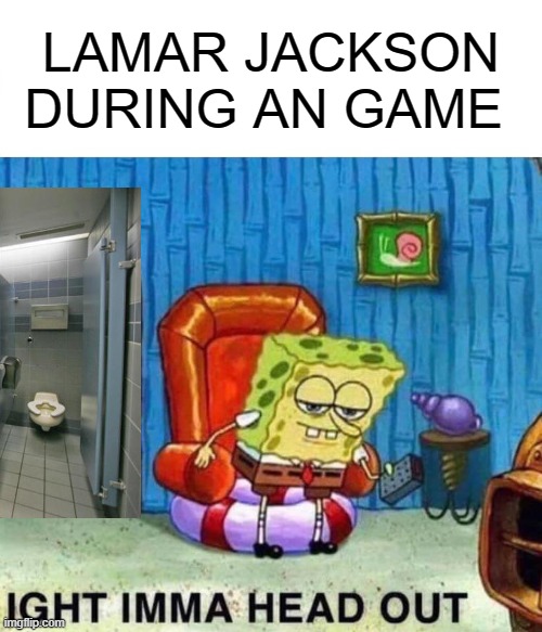 Spongebob Ight Imma Head Out | LAMAR JACKSON DURING AN GAME | image tagged in memes,spongebob ight imma head out | made w/ Imgflip meme maker