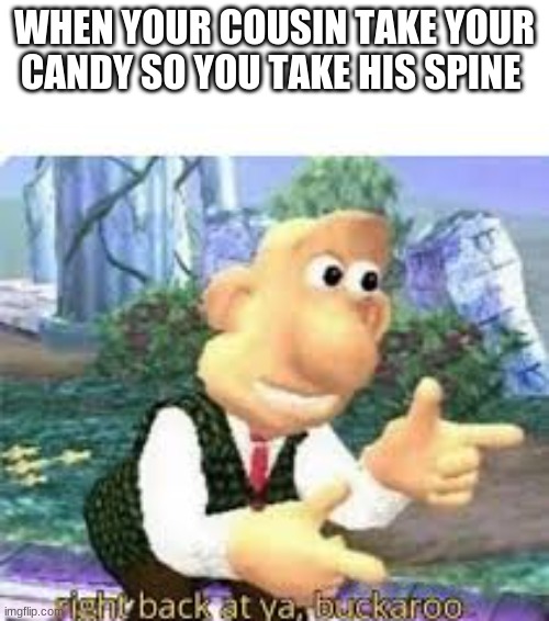 Sit Down big Fella | WHEN YOUR COUSIN TAKE YOUR CANDY SO YOU TAKE HIS SPINE | image tagged in right back at ya buckaroo | made w/ Imgflip meme maker