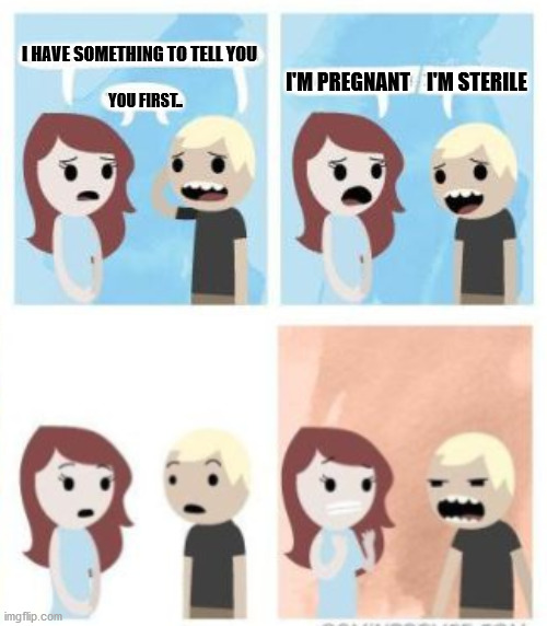 I HAVE SOMETHING TO TELL YOU; I'M PREGNANT    I'M STERILE; YOU FIRST.. | image tagged in comics/cartoons | made w/ Imgflip meme maker