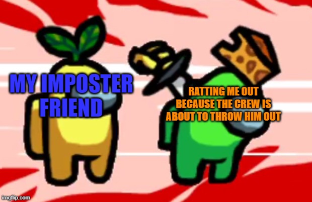 I apologize if this is repost. | MY IMPOSTER FRIEND; RATTING ME OUT BECAUSE THE CREW IS ABOUT TO THROW HIM OUT | image tagged in among us stab | made w/ Imgflip meme maker