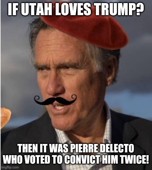 Romney Impeachment King | IF UTAH LOVES TRUMP? THEN IT WAS PIERRE DELECTO WHO VOTED TO CONVICT HIM TWICE! | image tagged in impeachment | made w/ Imgflip meme maker