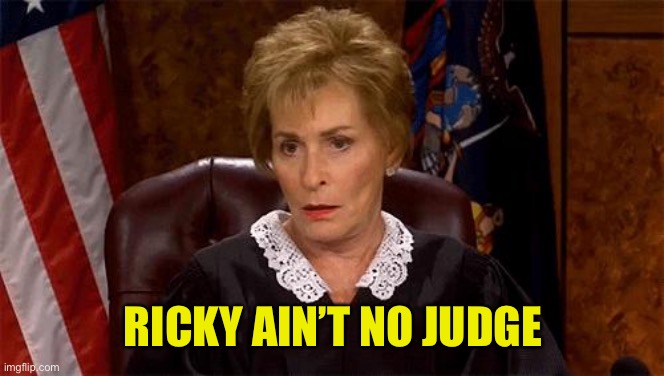 Judge Judy Unimpressed | RICKY AIN’T NO JUDGE | image tagged in judge judy unimpressed | made w/ Imgflip meme maker