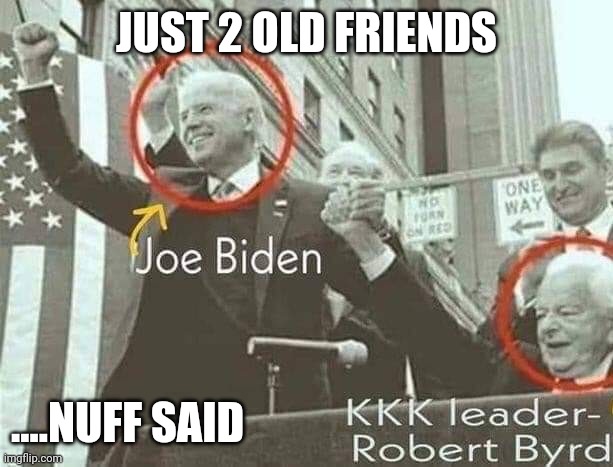 Joe Biden with KKK leader Robert Byrd | JUST 2 OLD FRIENDS; ....NUFF SAID | image tagged in joe biden with kkk leader robert byrd | made w/ Imgflip meme maker