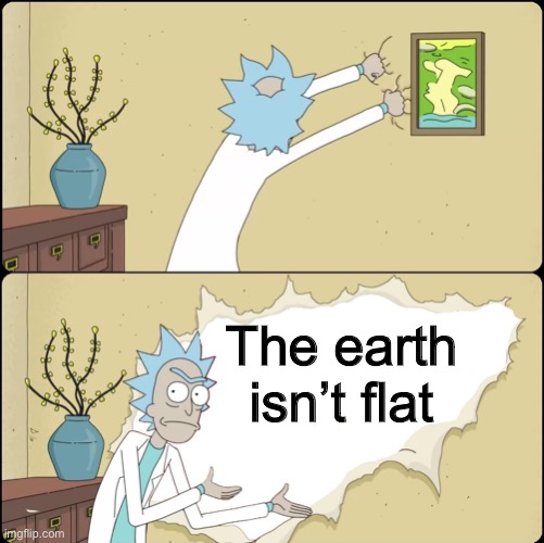 To all flat earth-ers. | The earth isn’t flat | image tagged in rick rips wallpaper,flat earth,earth | made w/ Imgflip meme maker