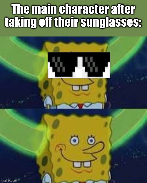 It is true though am I right? | The main character after taking off their sunglasses: | image tagged in memes | made w/ Imgflip meme maker