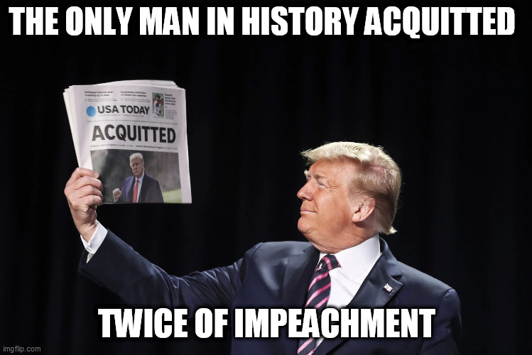 Trump Acquitted Twice | THE ONLY MAN IN HISTORY ACQUITTED; TWICE OF IMPEACHMENT | image tagged in political meme,political humor,donald trump,newspaper | made w/ Imgflip meme maker