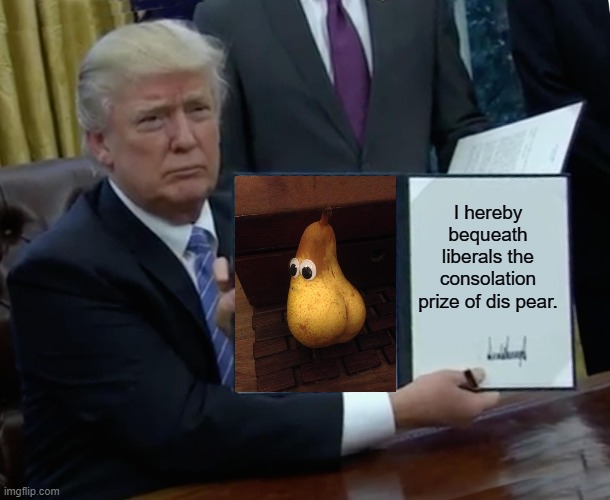 The prefect gift for the TDS sufferer. | I hereby bequeath liberals the consolation prize of dis pear. | image tagged in memes,trump bill signing | made w/ Imgflip meme maker