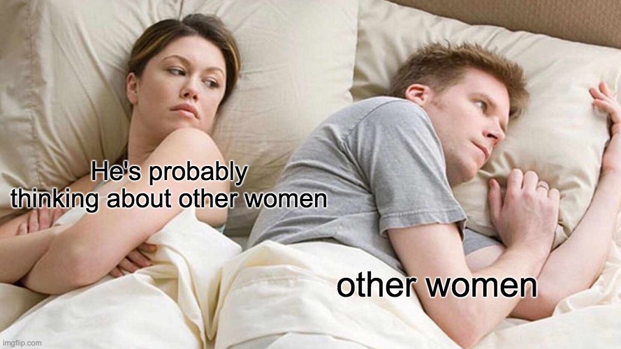 ah yes other women | He's probably thinking about other women; other women | image tagged in memes,i bet he's thinking about other women | made w/ Imgflip meme maker