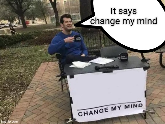 Change his mind | It says change my mind | image tagged in change my mind | made w/ Imgflip meme maker