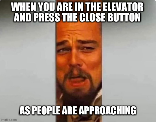 my face when | WHEN YOU ARE IN THE ELEVATOR AND PRESS THE CLOSE BUTTON; AS PEOPLE ARE APPROACHING | image tagged in funny | made w/ Imgflip meme maker