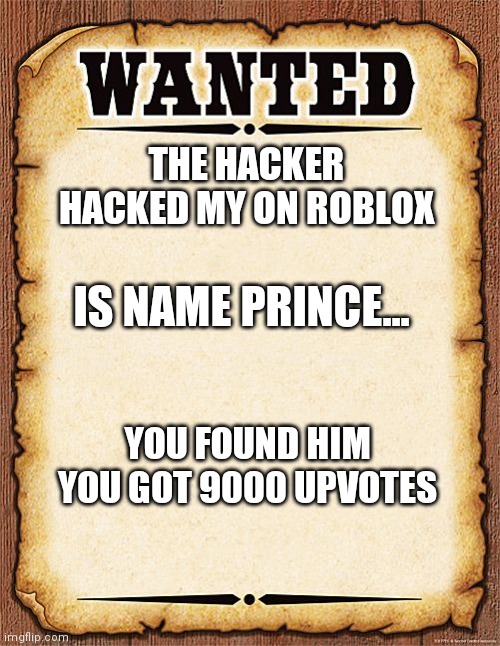 wanted poster | THE HACKER HACKED MY ON ROBLOX; IS NAME PRINCE... YOU FOUND HIM YOU GOT 9000 UPVOTES | image tagged in wanted poster,wanted hacker,roblox | made w/ Imgflip meme maker