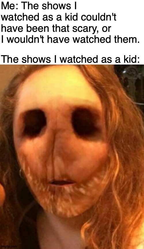 Whirling, Whirling, Tumbling Down... | Me: The shows I watched as a kid couldn't have been that scary, or I wouldn't have watched them. The shows I watched as a kid:; https://www.youtube.com/watch?v=RU_t0gIlG4o | image tagged in memes,kids,shows,be like | made w/ Imgflip meme maker