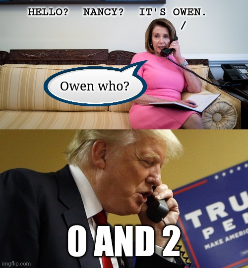 burn |  HELLO?  NANCY?  IT'S OWEN.
/; Owen who? 0 AND 2 | image tagged in trump phone,trump impeachment,nancy pelosi | made w/ Imgflip meme maker