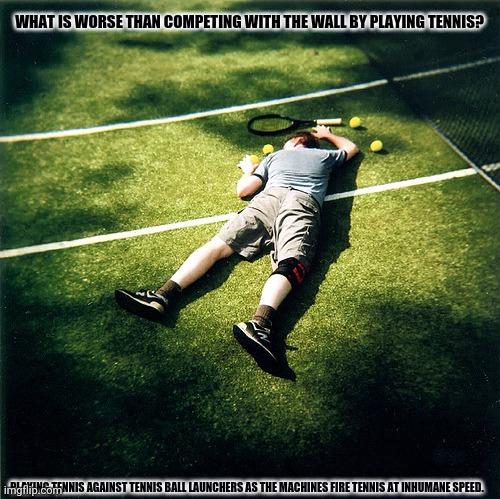 Tennis Defeat | WHAT IS WORSE THAN COMPETING WITH THE WALL BY PLAYING TENNIS? PLAYING TENNIS AGAINST TENNIS BALL LAUNCHERS AS THE MACHINES FIRE TENNIS AT INHUMANE SPEED. | image tagged in memes,tennis defeat,machine gun | made w/ Imgflip meme maker