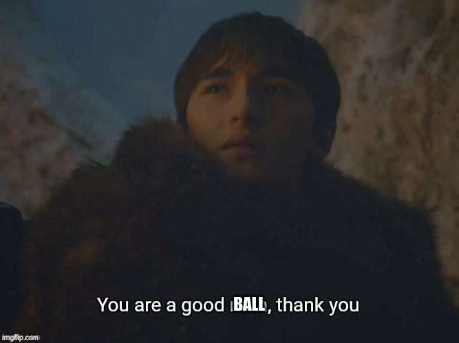 You are a good man, thank you | BALL | image tagged in you are a good man thank you | made w/ Imgflip meme maker
