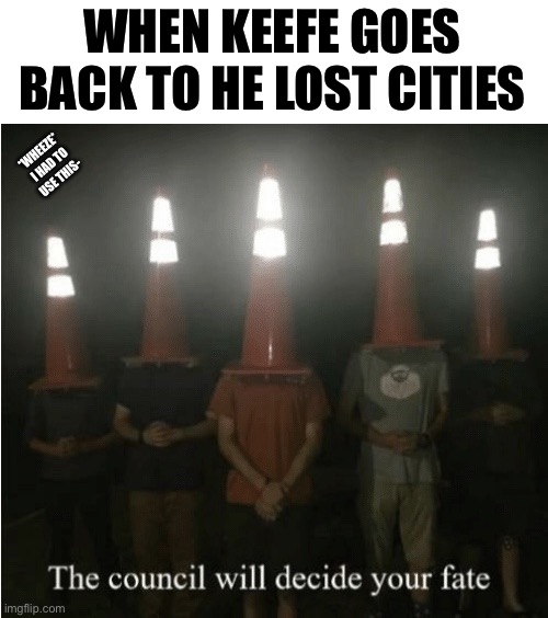 The council will decide your fate | WHEN KEEFE GOES BACK TO HE LOST CITIES; *WHEEZE* I HAD TO USE THIS- | image tagged in the council will decide your fate | made w/ Imgflip meme maker