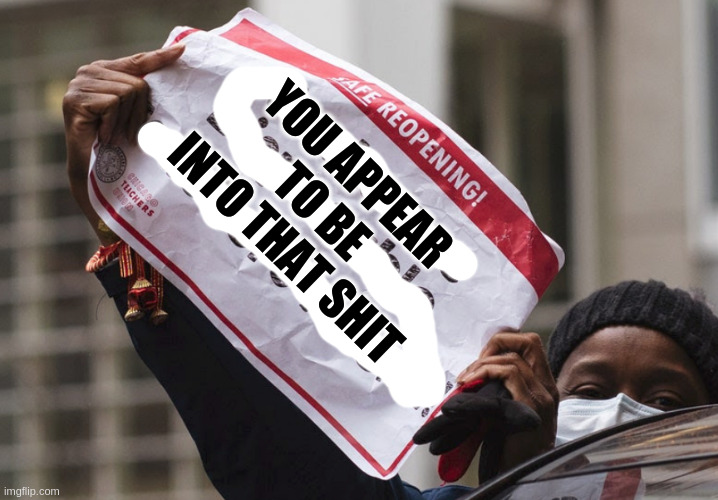 Sign message | YOU APPEAR TO BE INTO THAT SHIT | image tagged in sign message | made w/ Imgflip meme maker