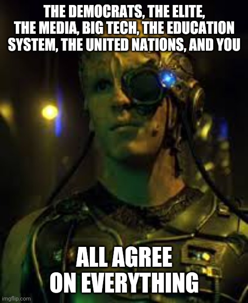 BORG RESISTANCE IS FUTILE | THE DEMOCRATS, THE ELITE, THE MEDIA, BIG TECH, THE EDUCATION SYSTEM, THE UNITED NATIONS, AND YOU ALL AGREE ON EVERYTHING | image tagged in borg resistance is futile | made w/ Imgflip meme maker