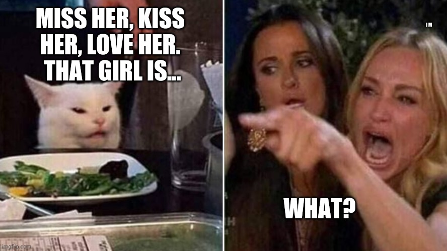 Reverse Smudge and Karen | J M; MISS HER, KISS HER, LOVE HER.  THAT GIRL IS... WHAT? | image tagged in reverse smudge and karen | made w/ Imgflip meme maker