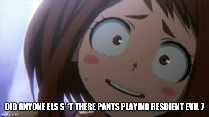 ^~^ |  DID ANYONE ELSE S**T THERE PANTS PLAYING RESDIENT EVIL 7 | image tagged in resident evil,shit,pants,well yes but actually no | made w/ Imgflip meme maker