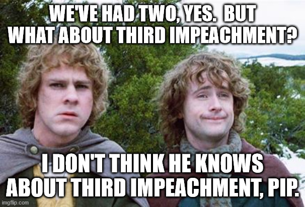 Second Breakfast | WE'VE HAD TWO, YES.  BUT WHAT ABOUT THIRD IMPEACHMENT? I DON'T THINK HE KNOWS ABOUT THIRD IMPEACHMENT, PIP. | image tagged in second breakfast | made w/ Imgflip meme maker