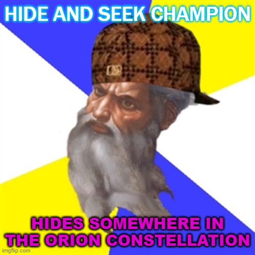 Hide and Seek Champion; Hides somewhere in the Orion constellation | HIDE AND SEEK CHAMPION; HIDES SOMEWHERE IN THE ORION CONSTELLATION | image tagged in scumbag god | made w/ Imgflip meme maker