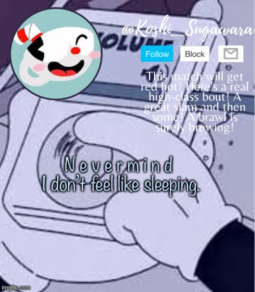 .-. | N e v e r m i n d 

I don’t feel like sleeping. | image tagged in cuphead template | made w/ Imgflip meme maker