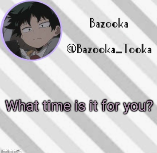 12:00 am | What time is it for you? | image tagged in bazooka's borred deku announcement template | made w/ Imgflip meme maker
