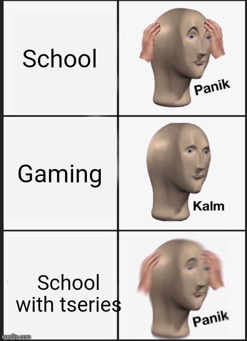 Panik Kalm Panik | School; Gaming; School with tseries | image tagged in memes,panik kalm panik | made w/ Imgflip meme maker