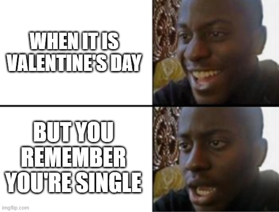 Valentines for singles | WHEN IT IS VALENTINE'S DAY; BUT YOU REMEMBER YOU'RE SINGLE | image tagged in oh yeah oh no | made w/ Imgflip meme maker