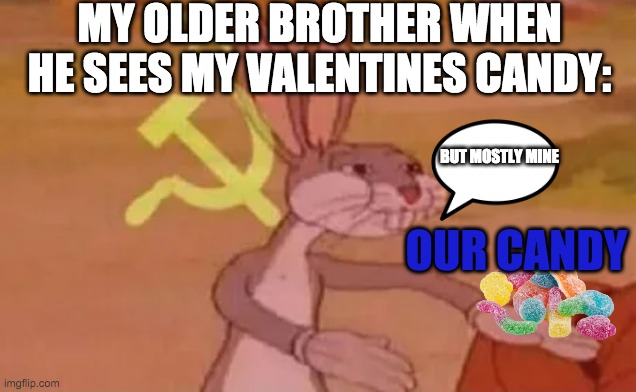 always happens | MY OLDER BROTHER WHEN HE SEES MY VALENTINES CANDY:; BUT MOSTLY MINE; OUR CANDY | image tagged in bugs bunny communist | made w/ Imgflip meme maker