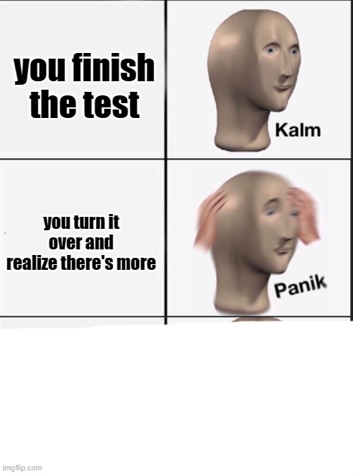 Reverse kalm panik | you finish the test; you turn it over and realize there's more | image tagged in reverse kalm panik | made w/ Imgflip meme maker