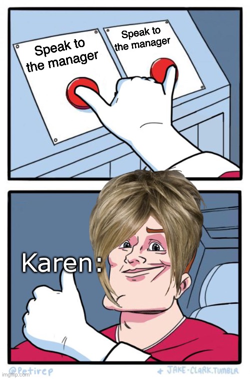 True for karen | Speak to the manager; Speak to the manager; Karen: | image tagged in both buttons pressed,karen,memes | made w/ Imgflip meme maker