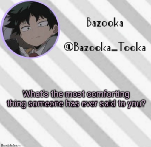 . | What's the most comforting thing someone has ever said to you? | image tagged in bazooka's borred deku announcement template | made w/ Imgflip meme maker