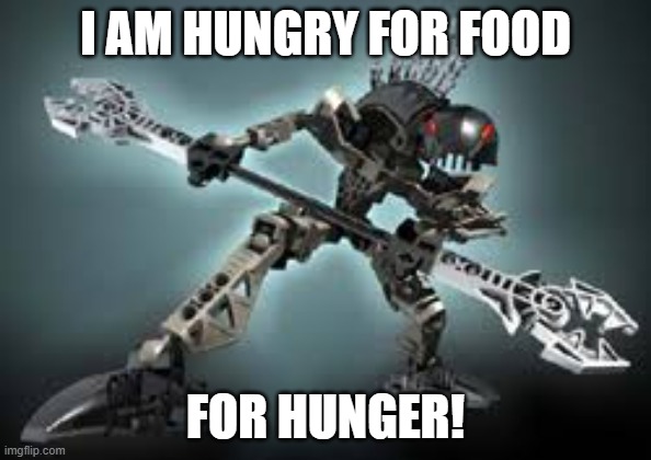 Vorahk is Hungry for Food | I AM HUNGRY FOR FOOD; FOR HUNGER! | image tagged in bionicle rahkshi vorahk | made w/ Imgflip meme maker