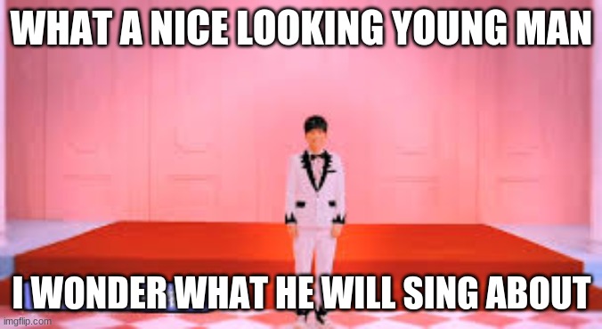 Only OG's will remember | WHAT A NICE LOOKING YOUNG MAN; I WONDER WHAT HE WILL SING ABOUT | image tagged in funny memes | made w/ Imgflip meme maker