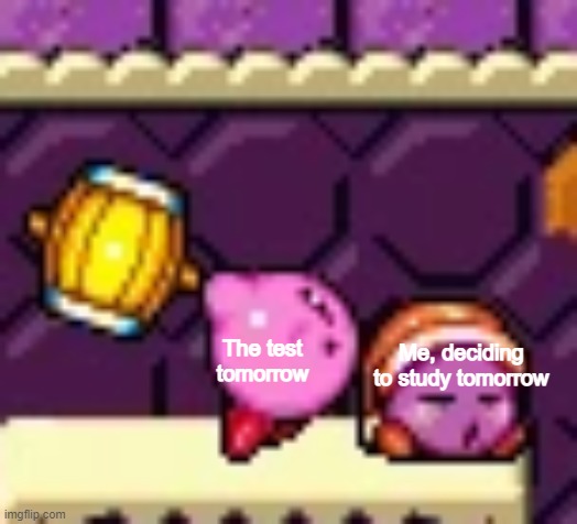 Generic meme in a new template! | The test tomorrow; Me, deciding to study tomorrow | image tagged in hammer kirby and noddy,kirby | made w/ Imgflip meme maker