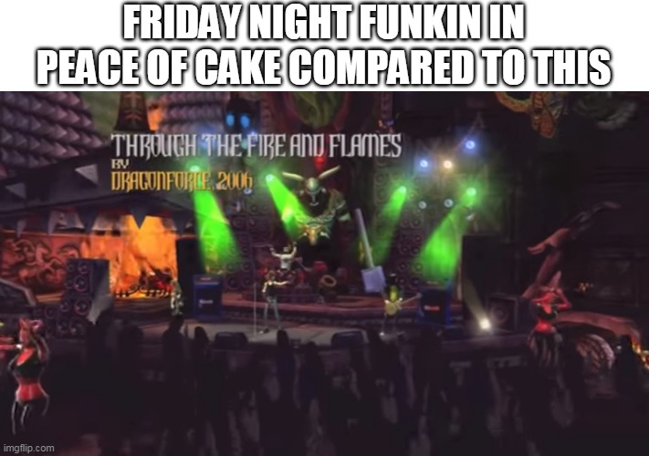 it is true | FRIDAY NIGHT FUNKIN IN PEACE OF CAKE COMPARED TO THIS | image tagged in memes,funny,friday night funkin,guitar hero | made w/ Imgflip meme maker