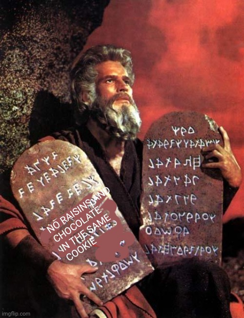 Moses | NO RAISINS AND

CHOCOLATE

IN THE SAME

COOKIE | image tagged in moses | made w/ Imgflip meme maker