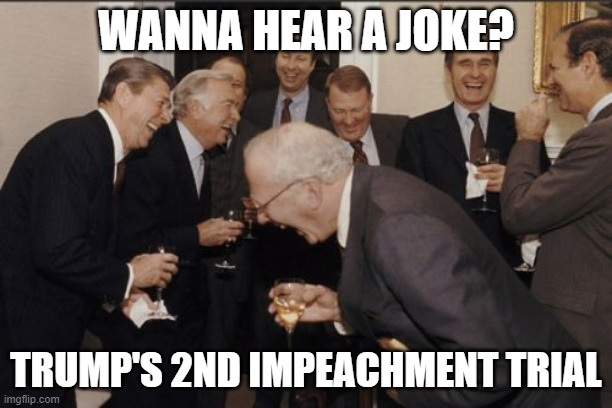 LOLOLOLOLOLOLOL |  WANNA HEAR A JOKE? TRUMP'S 2ND IMPEACHMENT TRIAL | image tagged in memes,laughing men in suits | made w/ Imgflip meme maker