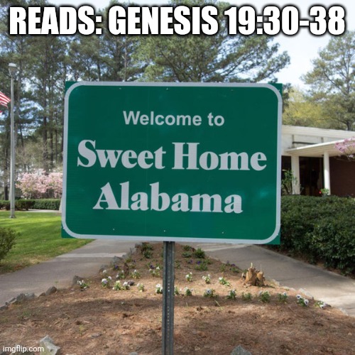 Welcome to sweet home Alabama | READS: GENESIS 19:30-38 | image tagged in welcome to sweet home alabama | made w/ Imgflip meme maker