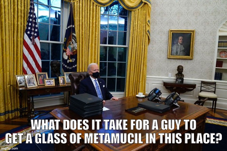Biden | WHAT DOES IT TAKE FOR A GUY TO GET A GLASS OF METAMUCIL IN THIS PLACE? | image tagged in oval office | made w/ Imgflip meme maker