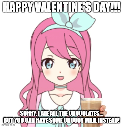 Jemy2 | HAPPY VALENTINE'S DAY!!! SORRY, I ATE ALL THE CHOCOLATES... BUT YOU CAN HAVE SOME CHOCCY MILK INSTEAD! | image tagged in jemy2 | made w/ Imgflip meme maker